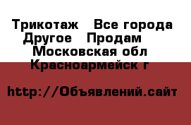 Трикотаж - Все города Другое » Продам   . Московская обл.,Красноармейск г.